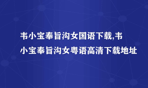 韦小宝奉旨沟女国语下载,韦小宝奉旨沟女粤语高清下载地址
