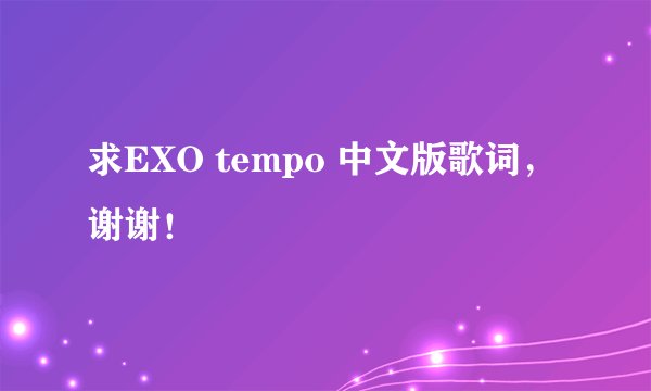 求EXO tempo 中文版歌词，谢谢！