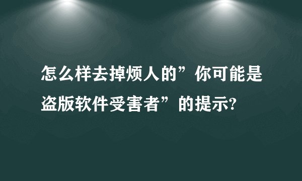怎么样去掉烦人的”你可能是盗版软件受害者”的提示?