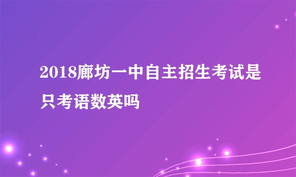 2018廊坊一中自主招生考试是只考语数英吗