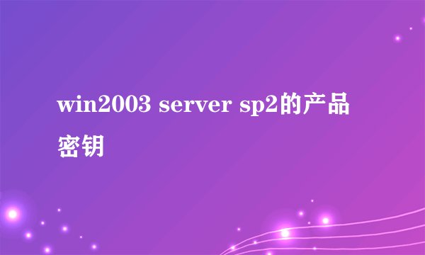win2003 server sp2的产品密钥