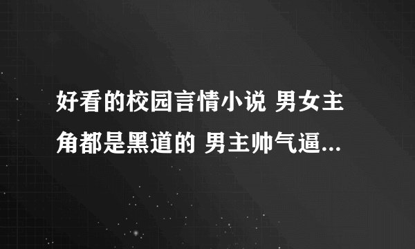好看的校园言情小说 男女主角都是黑道的 男主帅气逼人 冷酷 女主可爱 漂亮。都很有钱，读贵族学校。