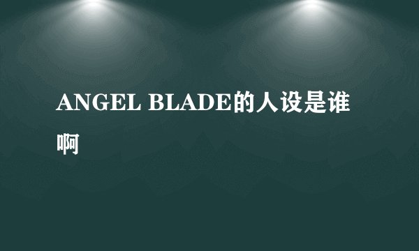 ANGEL BLADE的人设是谁啊