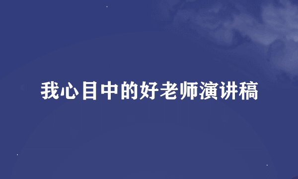 我心目中的好老师演讲稿