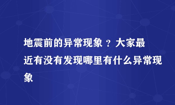 地震前的异常现象 ？大家最近有没有发现哪里有什么异常现象