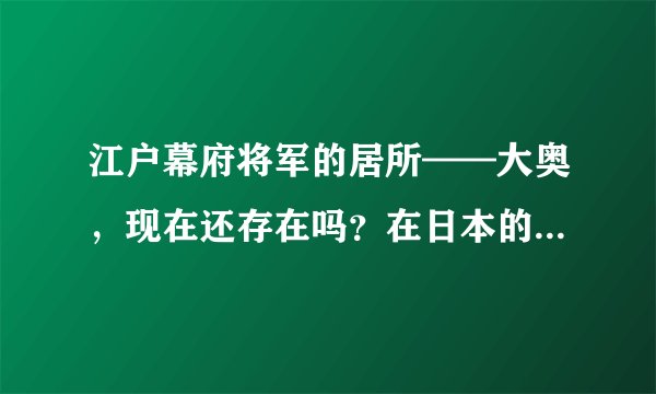 江户幕府将军的居所——大奥，现在还存在吗？在日本的什么地方？