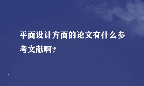 平面设计方面的论文有什么参考文献啊？