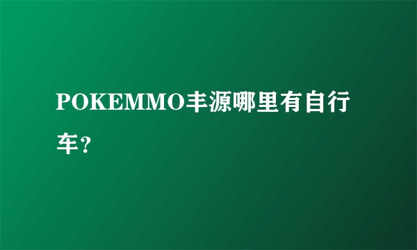 POKEMMO丰源哪里有自行车？