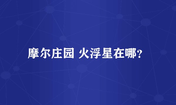 摩尔庄园 火浮星在哪？