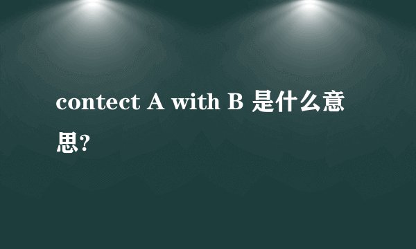contect A with B 是什么意思?