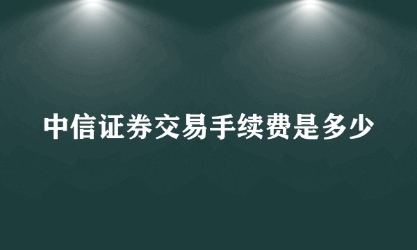 中信证券交易手续费是多少