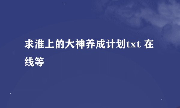 求淮上的大神养成计划txt 在线等