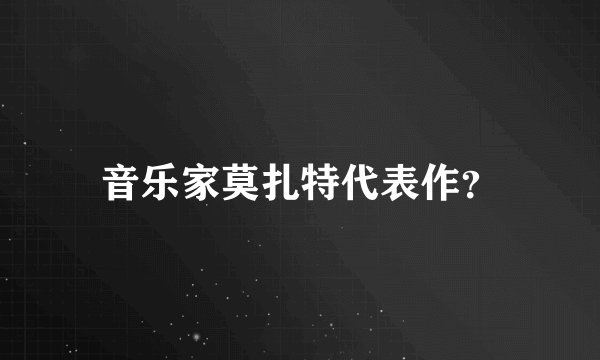 音乐家莫扎特代表作？