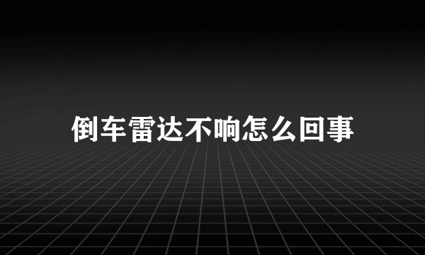 倒车雷达不响怎么回事