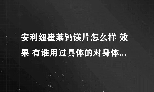 安利纽崔莱钙镁片怎么样 效果 有谁用过具体的对身体的效果表现说说了