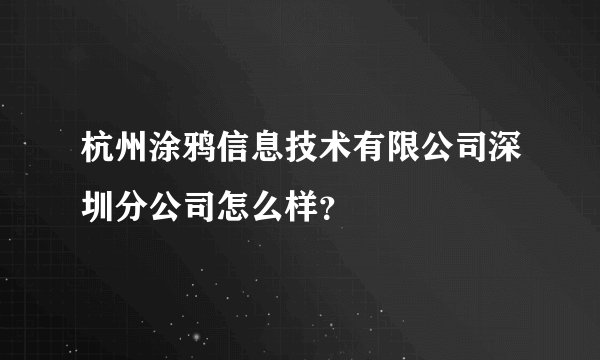 杭州涂鸦信息技术有限公司深圳分公司怎么样？