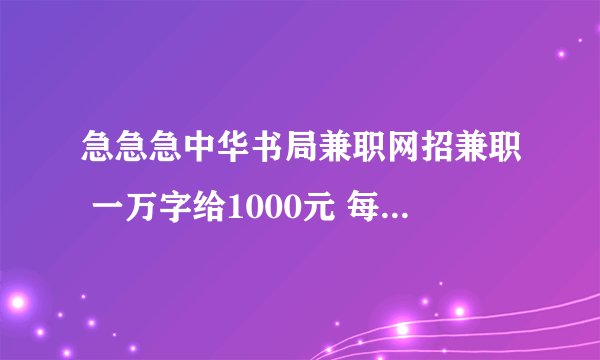 急急急中华书局兼职网招兼职 一万字给1000元 每月需10字 是不是真的啊？