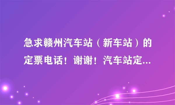 急求赣州汽车站（新车站）的定票电话！谢谢！汽车站定票电话！汽车站定票电话！汽车站！