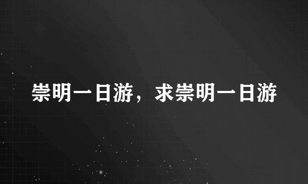 崇明一日游，求崇明一日游