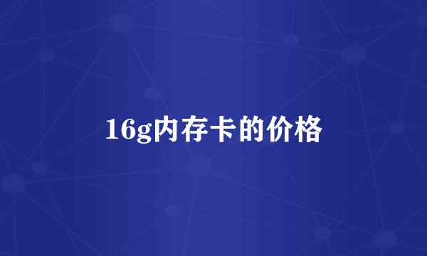 16g内存卡的价格