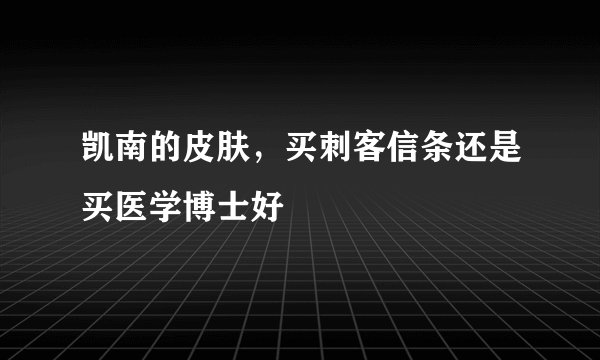 凯南的皮肤，买刺客信条还是买医学博士好