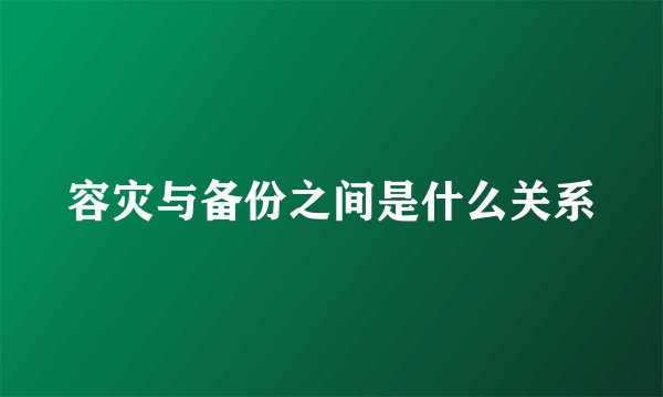 容灾与备份之间是什么关系
