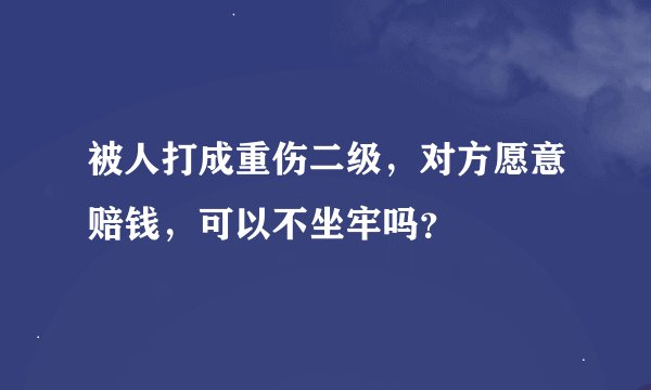 被人打成重伤二级，对方愿意赔钱，可以不坐牢吗？