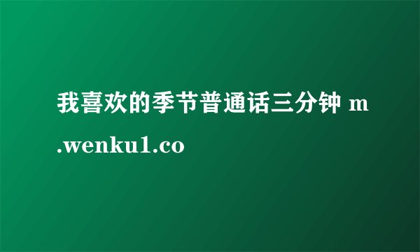 我喜欢的季节普通话三分钟 m.wenku1.co