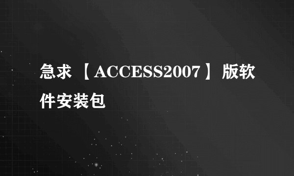 急求 【ACCESS2007】 版软件安装包