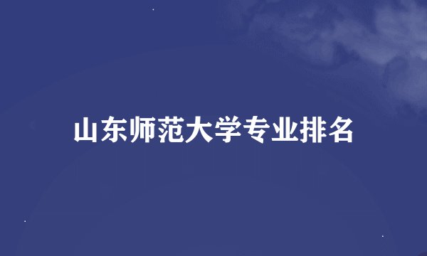 山东师范大学专业排名