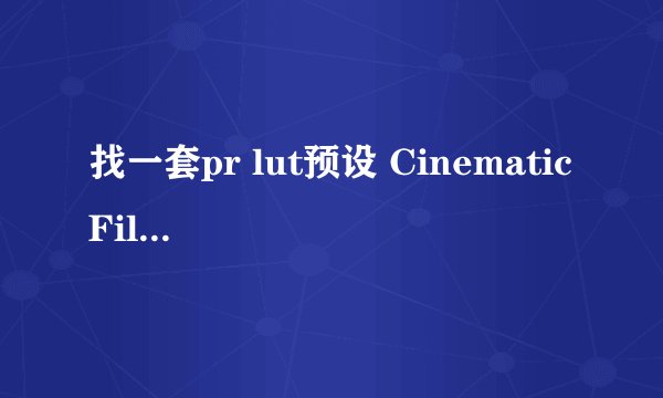 找一套pr lut预设 Cinematic Film LUTs