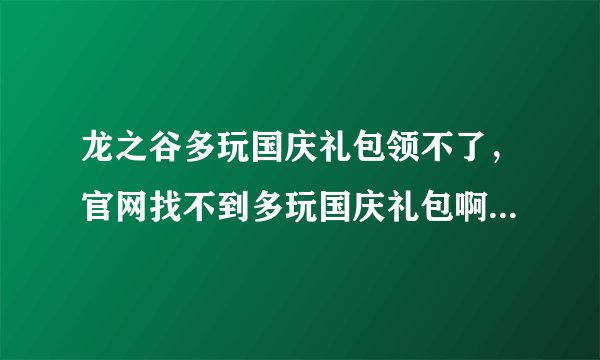 龙之谷多玩国庆礼包领不了，官网找不到多玩国庆礼包啊，什么意思？