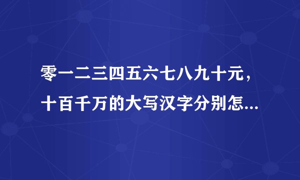 零一二三四五六七八九十元，十百千万的大写汉字分别怎么写啊？