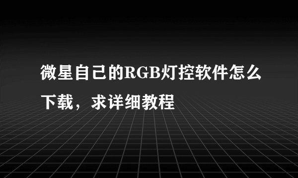 微星自己的RGB灯控软件怎么下载，求详细教程