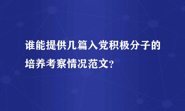 谁能提供几篇入党积极分子的培养考察情况范文？