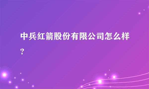 中兵红箭股份有限公司怎么样？