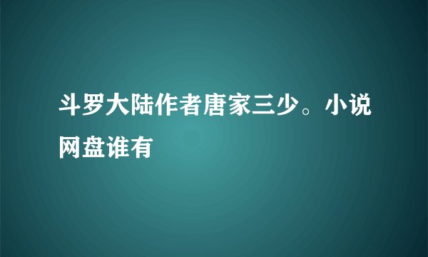 斗罗大陆作者唐家三少。小说网盘谁有