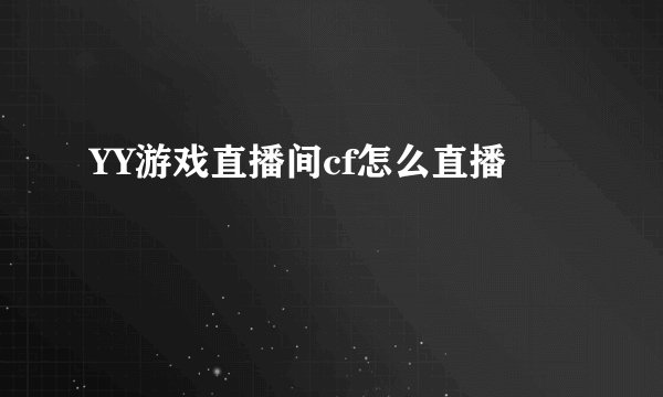 YY游戏直播间cf怎么直播