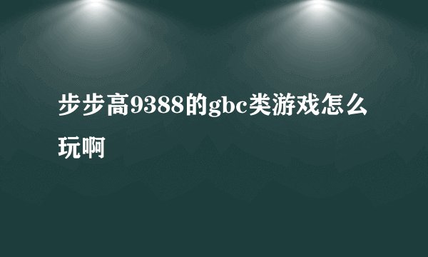 步步高9388的gbc类游戏怎么玩啊