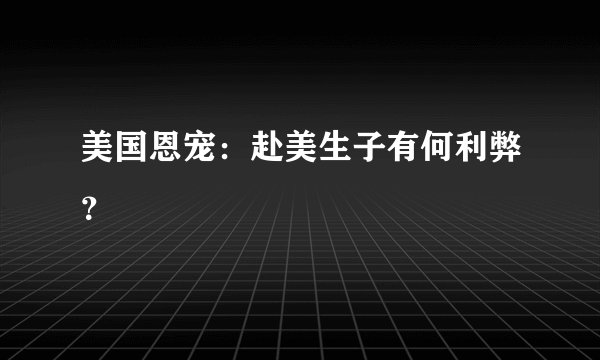 美国恩宠：赴美生子有何利弊？