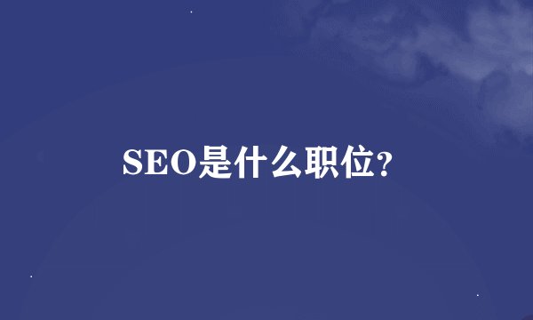 SEO是什么职位？
