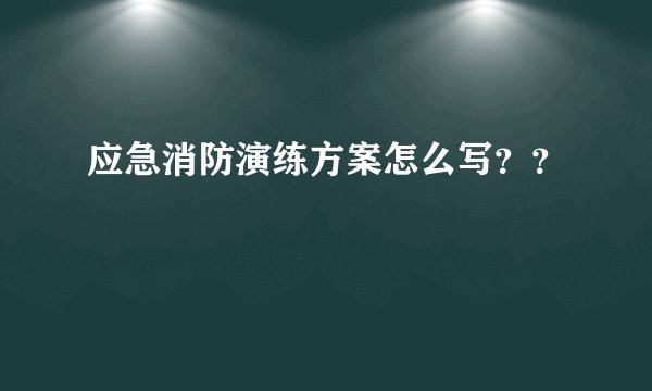 应急消防演练方案怎么写？？