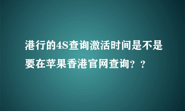 港行的4S查询激活时间是不是要在苹果香港官网查询？？