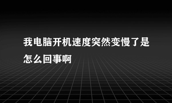 我电脑开机速度突然变慢了是怎么回事啊