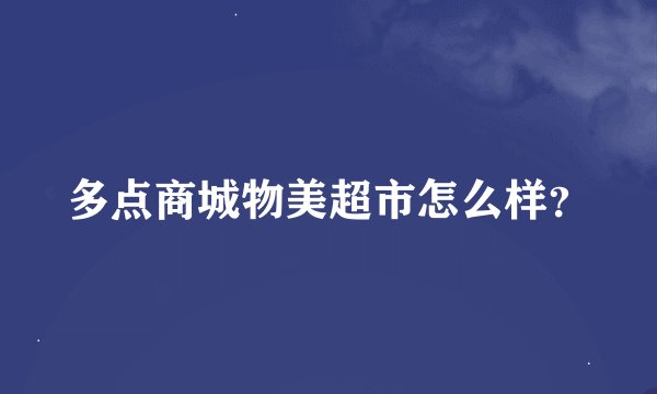 多点商城物美超市怎么样？