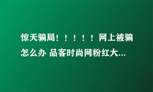 惊天骗局！！！！！网上被骗怎么办 品客时尚网粉红大布娃娃代理加盟 cherrykoko | 惊