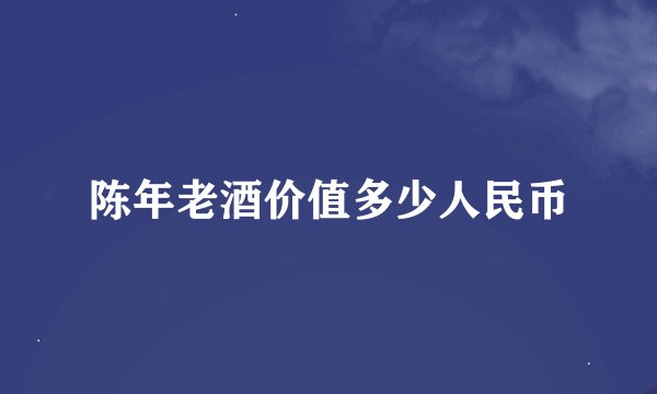 陈年老酒价值多少人民币