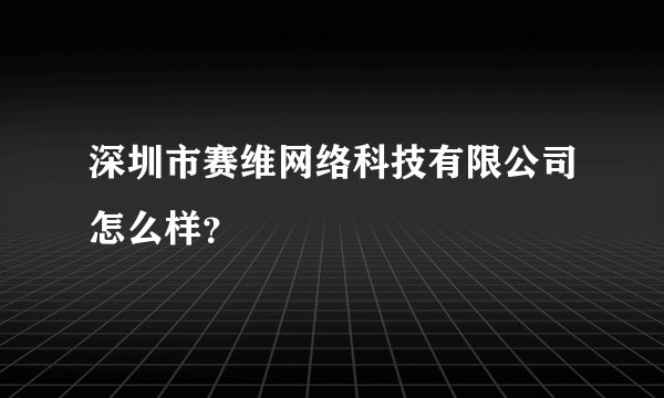 深圳市赛维网络科技有限公司怎么样？