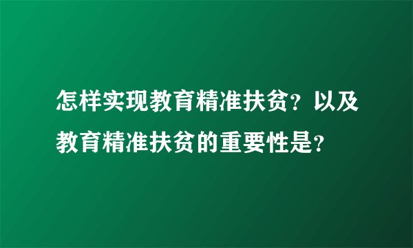 怎样实现教育精准扶贫？以及教育精准扶贫的重要性是？