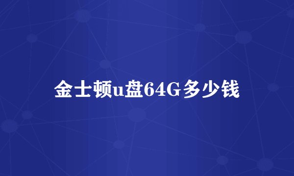 金士顿u盘64G多少钱